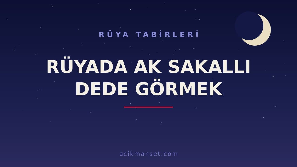 Rüyada ak sakallı dede görmek ne anlama gelir, ne demek? Dini yorumu, hayırlı ve uyarı sayılan anlamları