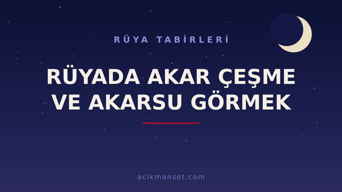 Rüyada akar çeşme ve akarsu görmek ne anlama gelir? Dini yorumu, hayırlı sayılan durumlar ve psikolojik anlamı