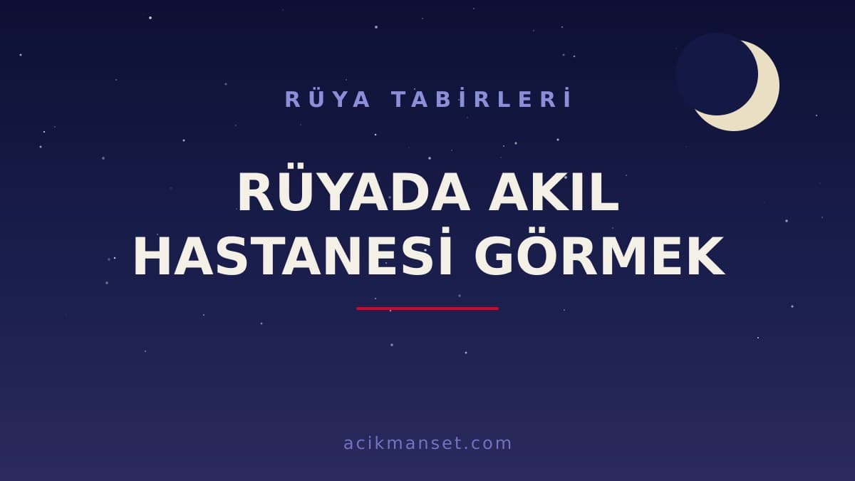 Rüyada akıl hastanesi görmek ne anlama gelir, ne demek? Dini ve psikolojik yorumu nedir?