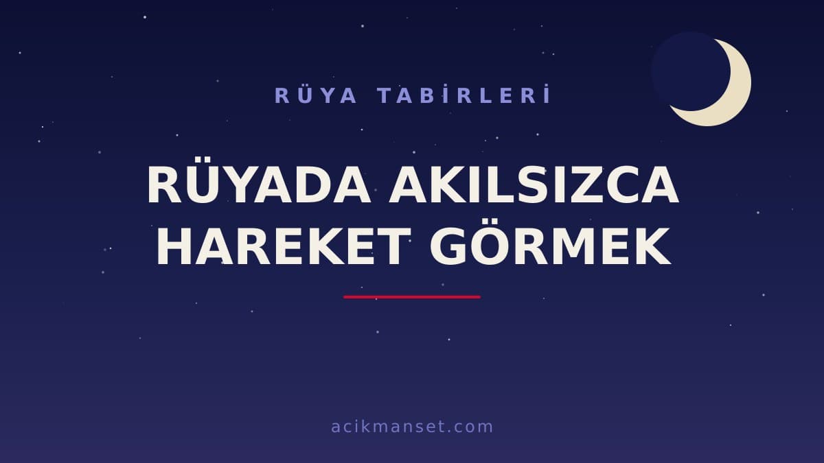 Rüyada akılsızca hareket görmek ne anlama gelir, ne demek? Dini anlamı ve psikolojik yorumu nedir?