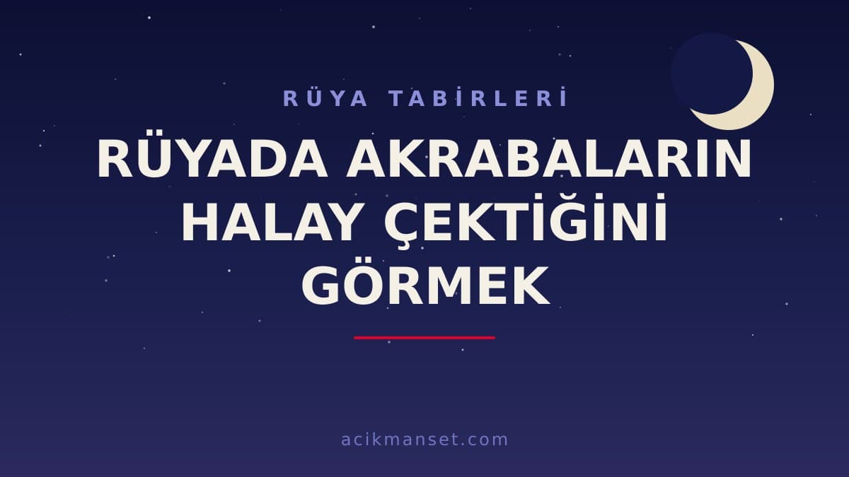 Rüyada akrabaların halay çektiğini görmek ne anlama gelir? Dini yorumu hayırlı mı, psikolojik olarak ne demek?