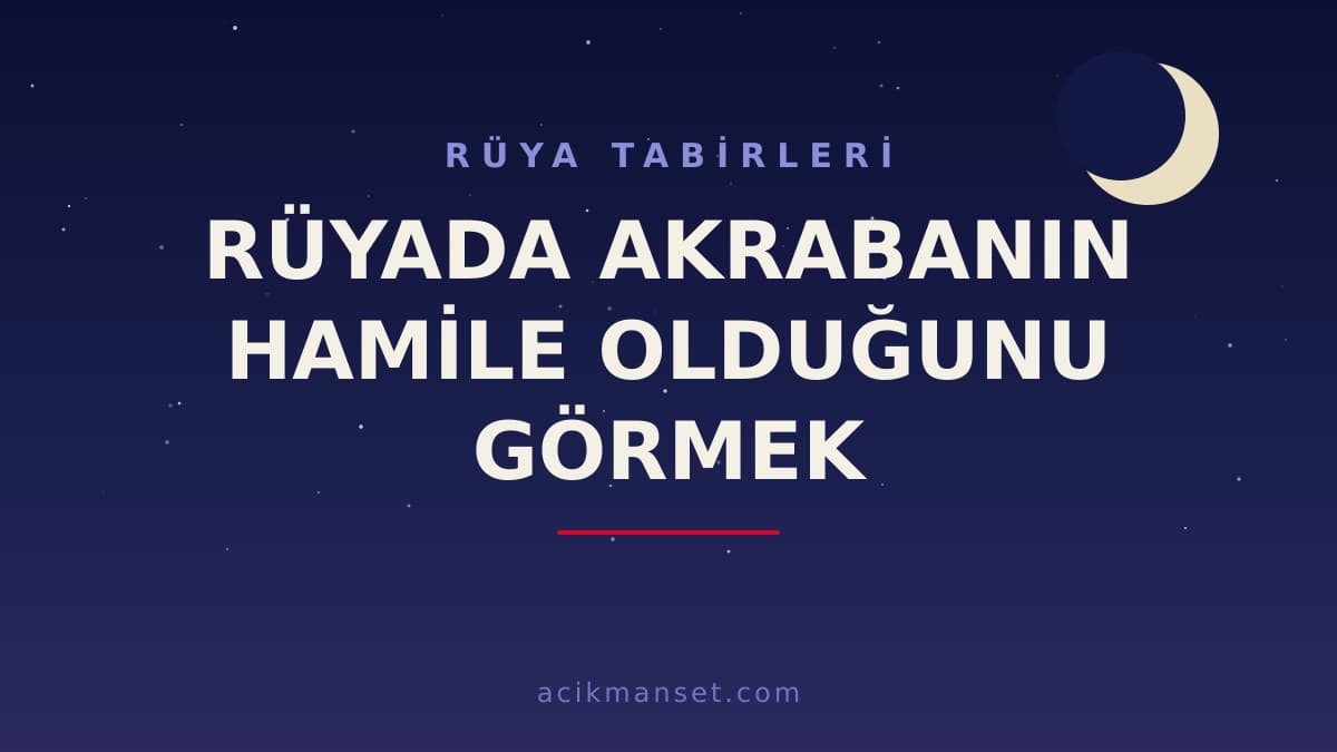 Rüyada akrabanın hamile olduğunu görmek ne anlama gelir, ne demek? Dini ve psikolojik yorumu nedir?