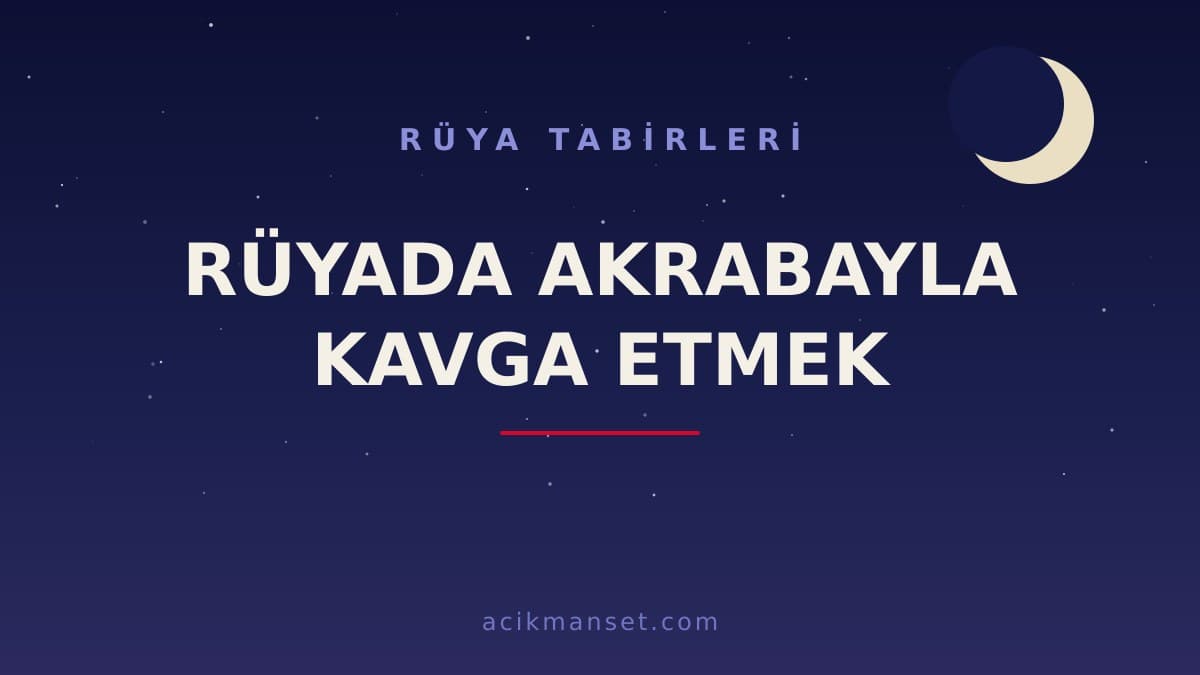 Rüyada akrabayla kavga etmek ne anlama gelir, ne demek? Dini yorumu hayırlı mıdır, psikolojik olarak nasıl yorumlanır?
