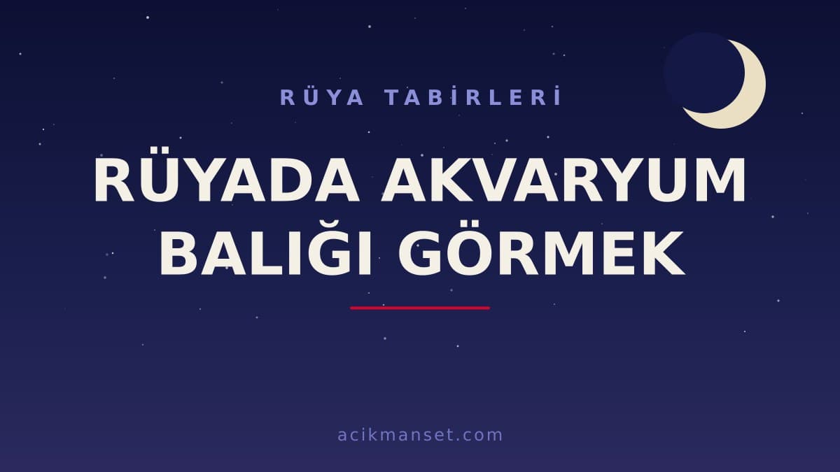 Rüyada akvaryum balığı görmek ne anlama gelir? Dini anlamı nedir, hayırlı mıdır ve psikolojik olarak nasıl yorumlanır?