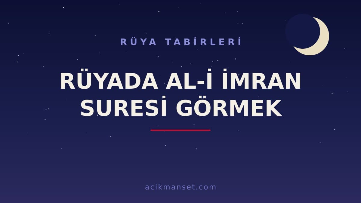 Rüyada al-i imran suresi görmek ne anlama gelir? Dini anlamı, hayırlı yorumları ve psikolojik yorumu