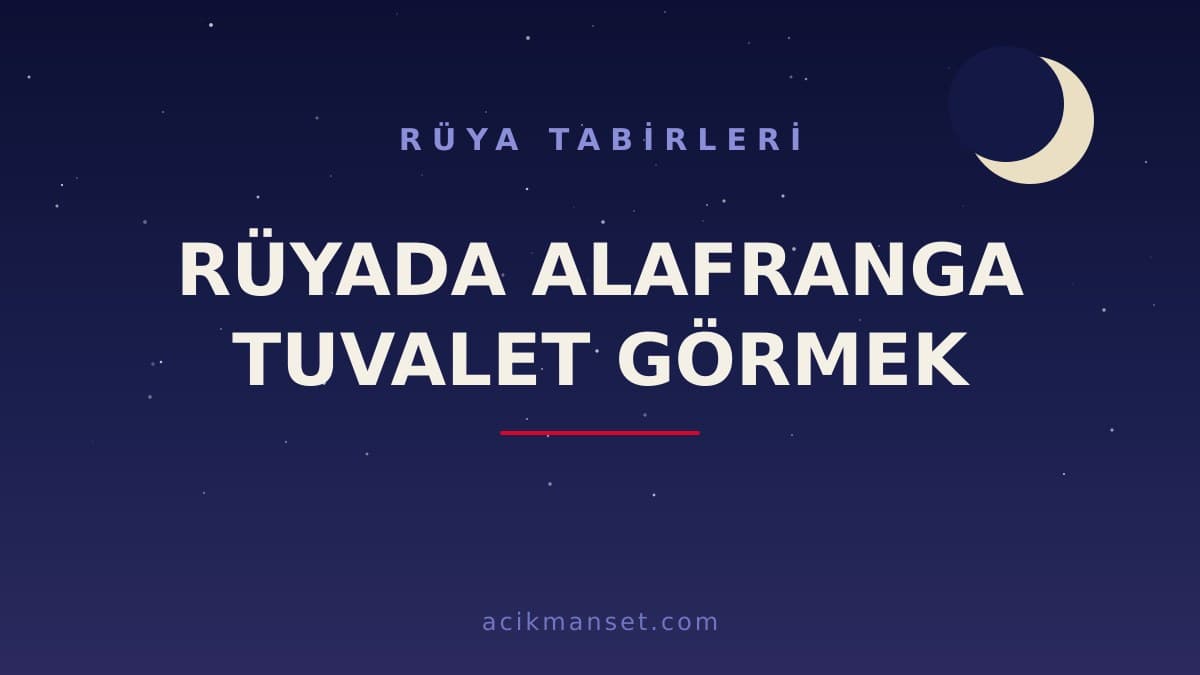 Rüyada alafranga tuvalet görmek ne anlama gelir? Dini yorumu hayırlı mıdır, psikolojik olarak ne demek?