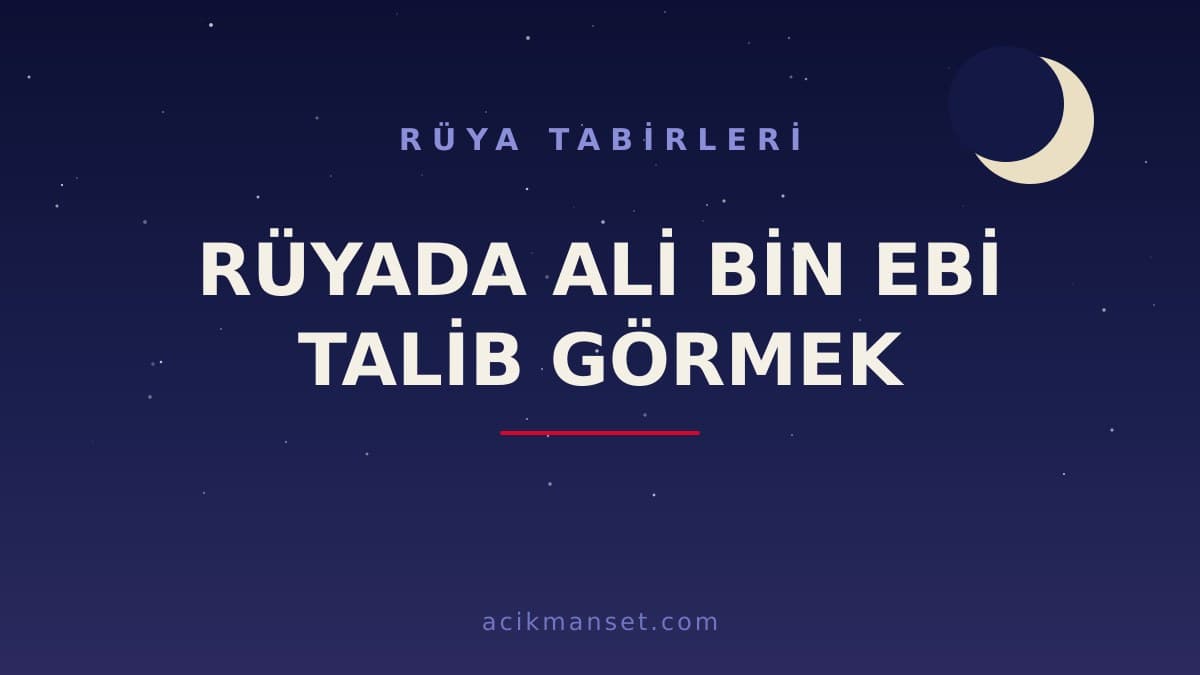 Rüyada Ali bin Ebi Talib görmek ne anlama gelir? Dini anlamı nedir, hayırlı mıdır ve nasıl yorumlanır?