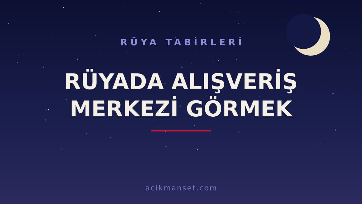 Rüyada alışveriş merkezi görmek ne anlama gelir? Dini ve psikolojik yorumu nedir, hayırlı mıdır?