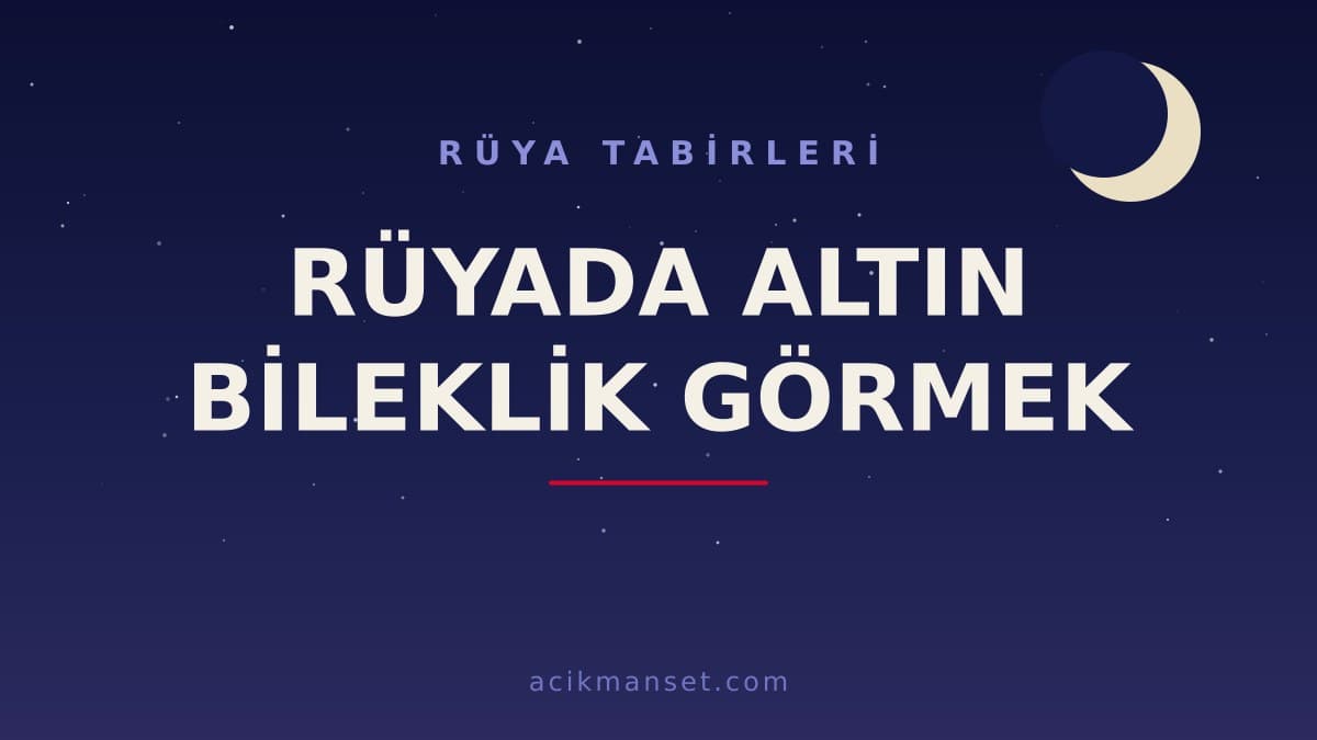 Rüyada altın bileklik görmek ne anlama gelir? Dini yorumu, hayırlı sayılan durumlar ve psikolojik anlamı nedir?