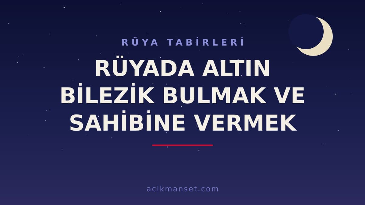 Rüyada altın bilezik bulmak ve sahibine vermek ne anlama gelir? Dini anlamı, hayırlı yorumu ve psikolojik açıklaması