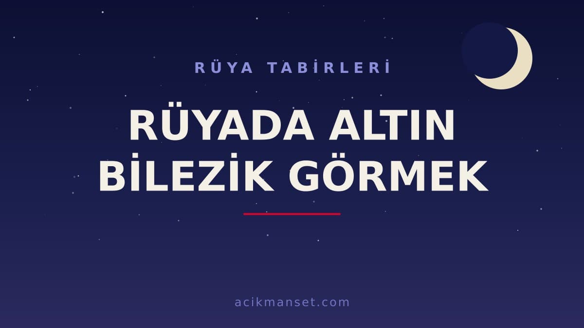 Rüyada altın bilezik görmek ne anlama gelir, ne demek? Dini yorumu, hayırlı sayılan durumlar ve psikolojik anlamı