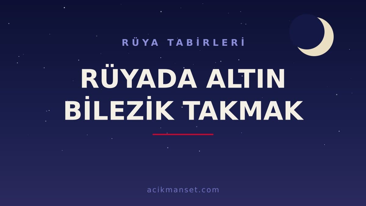 Rüyada altın bilezik takmak ne anlama gelir? Dini yorumu, hayırlı sayılan durumlar ve psikolojik anlamı