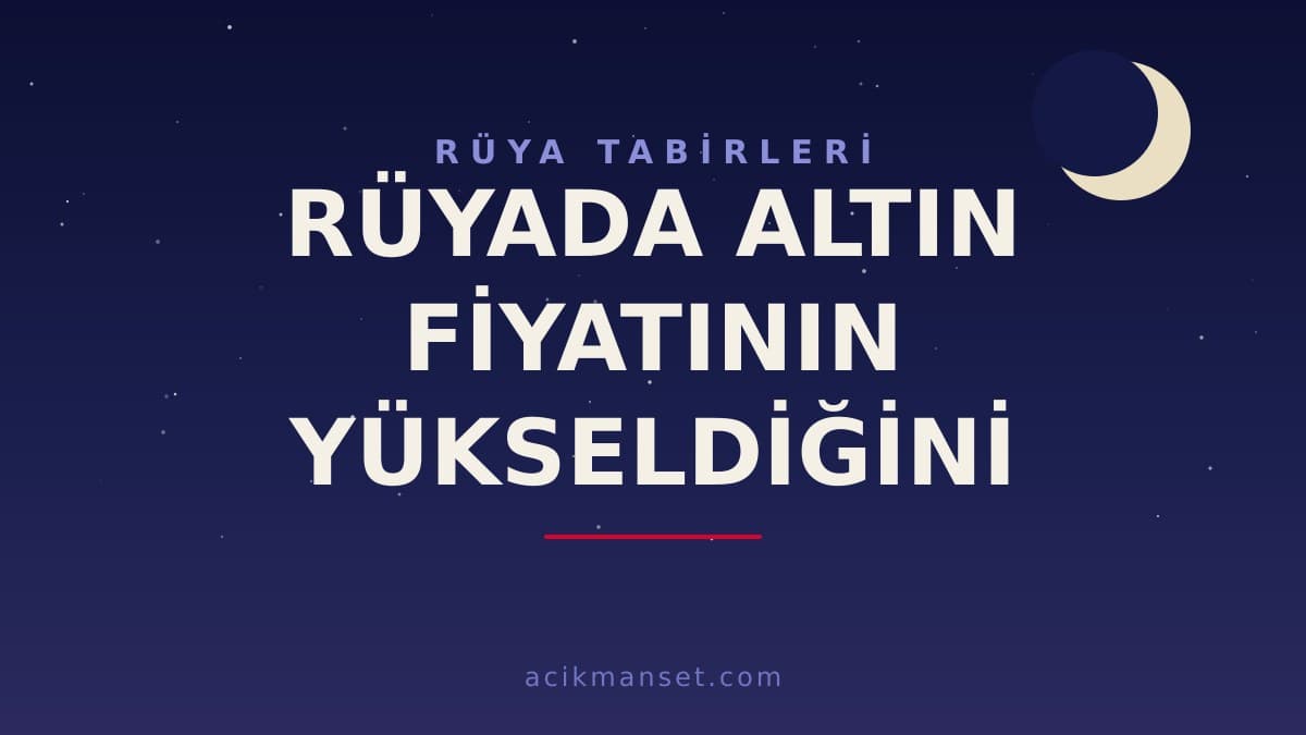 Rüyada altın fiyatının yükseldiğini görmek ne anlama gelir, ne demek? Dini ve psikolojik yorumu hayırlı mıdır?