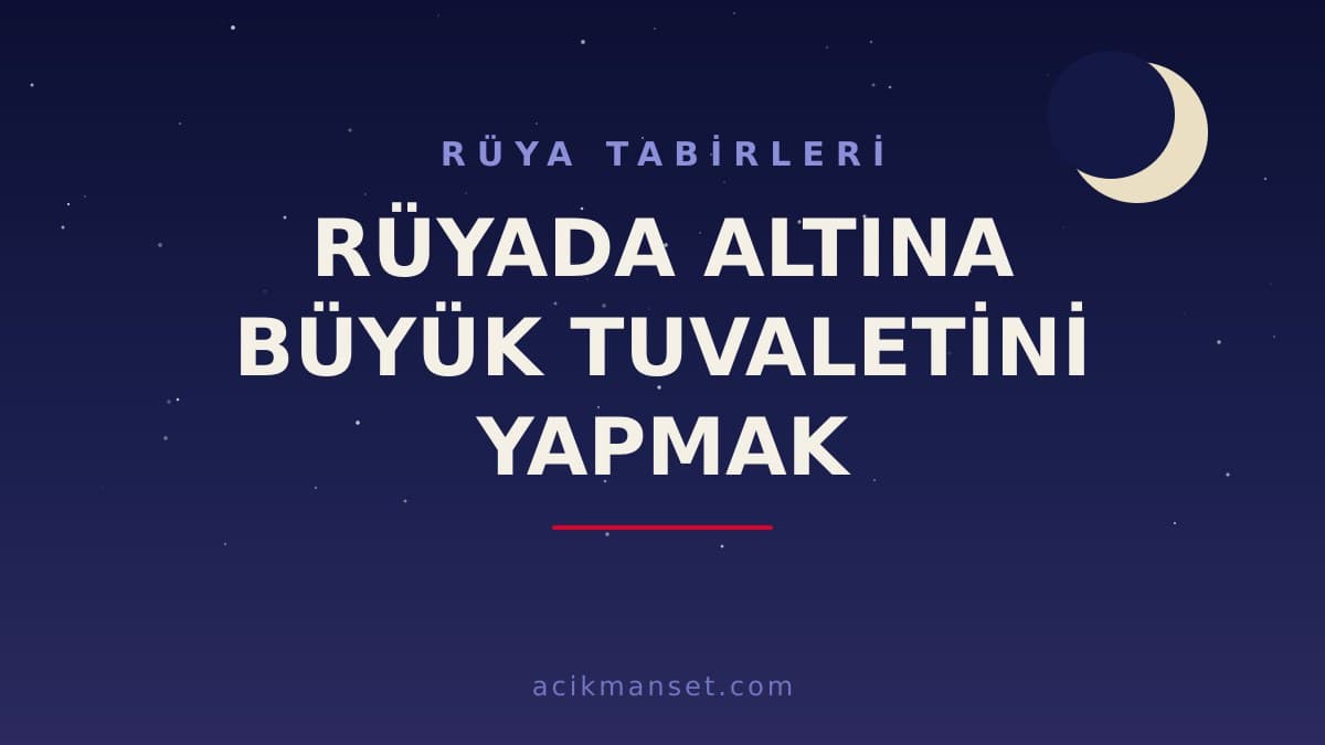 Rüyada altına büyük tuvaletini yapmak ne anlama gelir? Dini ve psikolojik yorumu hayırlı mıdır?