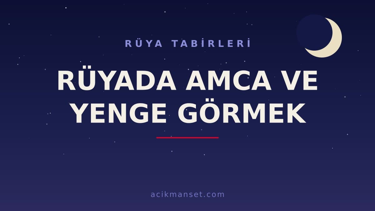 Rüyada amca ve yenge görmek ne anlama gelir? Dini yorumu, hayırlı sayılan durumlar ve psikolojik anlamı