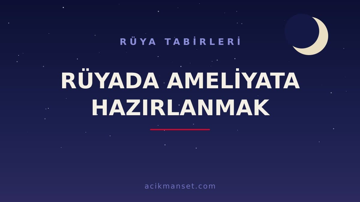 Rüyada ameliyata hazırlanmak ne anlama gelir, ne demek? Dini yorumu ve psikolojik anlamı nedir?