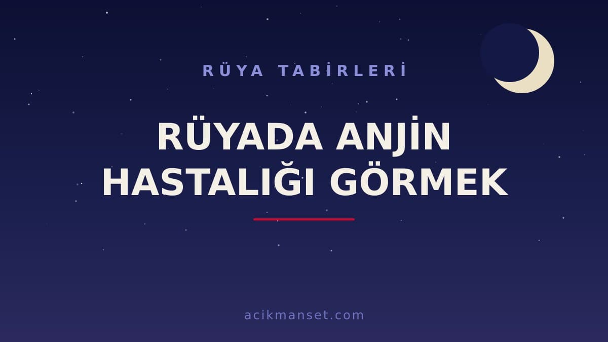 Rüyada anjin hastalığı görmek ne anlama gelir? Dini yorumu nedir, hayırlı mıdır ve psikolojik olarak nasıl yorumlanır?