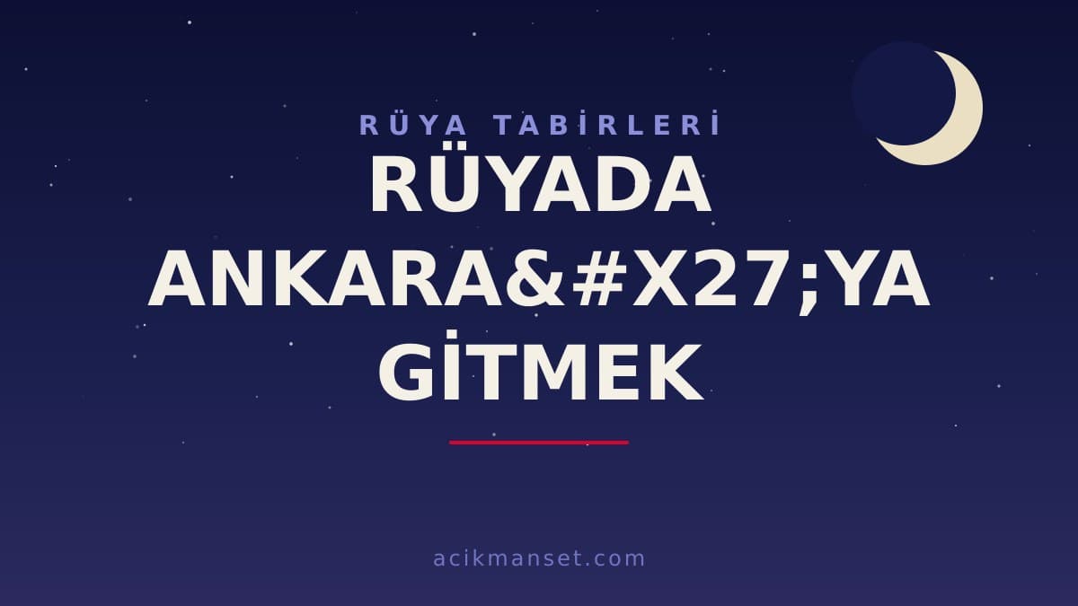 Rüyada Ankara'ya gitmek ne anlama gelir, ne demek? Dini ve psikolojik yorumu hayırlı mıdır?
