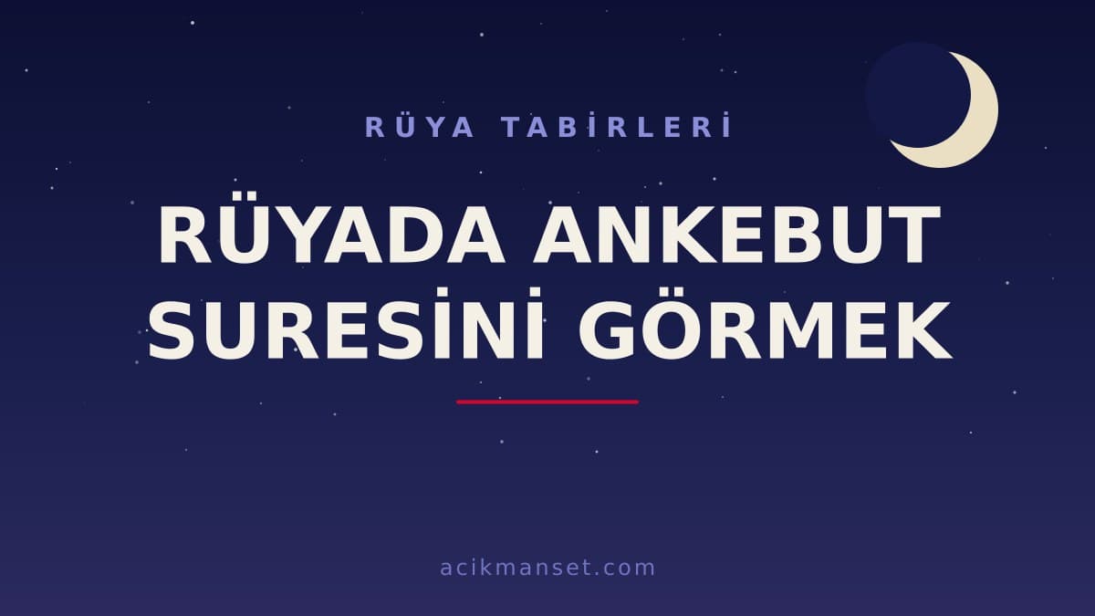 Rüyada Ankebut suresini görmek ne anlama gelir? Dini anlamı, hayırlı yorumu ve psikolojik açıklaması nedir?
