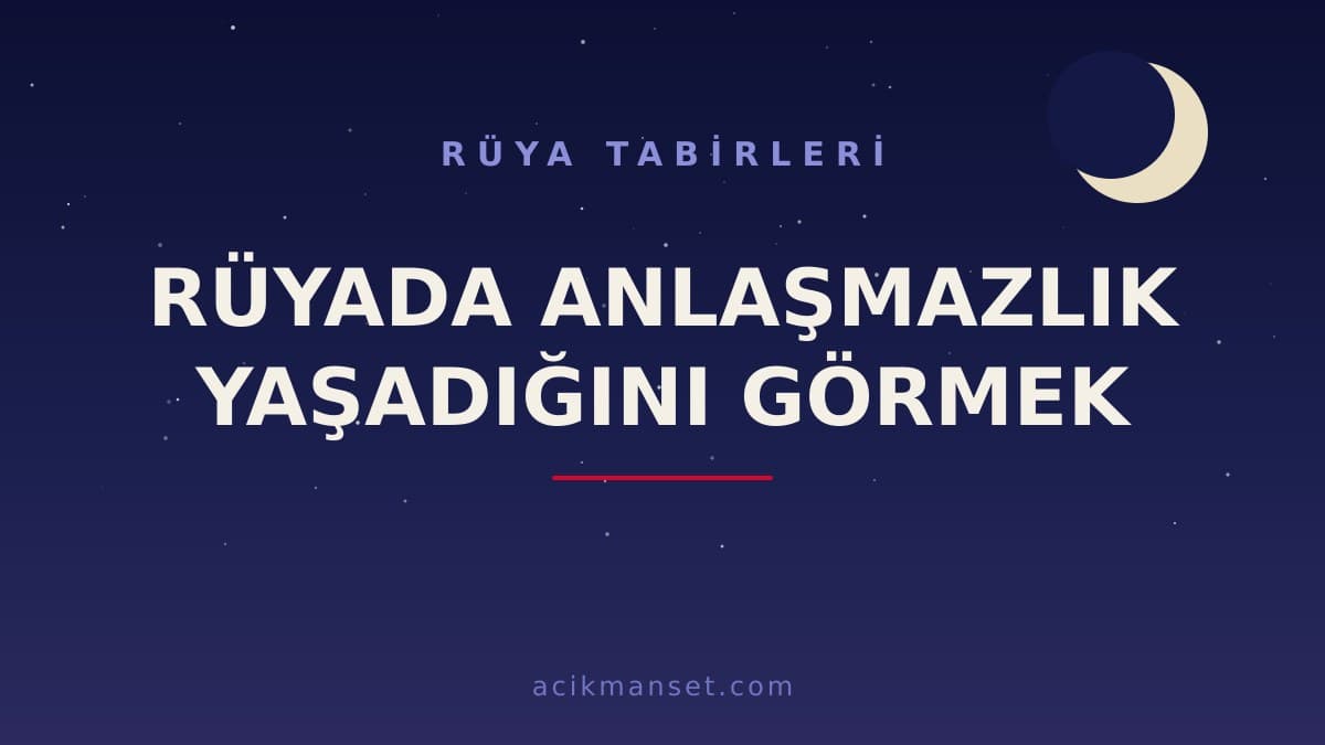Rüyada anlaşmazlık yaşadığını görmek ne anlama gelir? Dini yorumu, hayırlı sayılan yönleri ve psikolojik anlamı nedir?