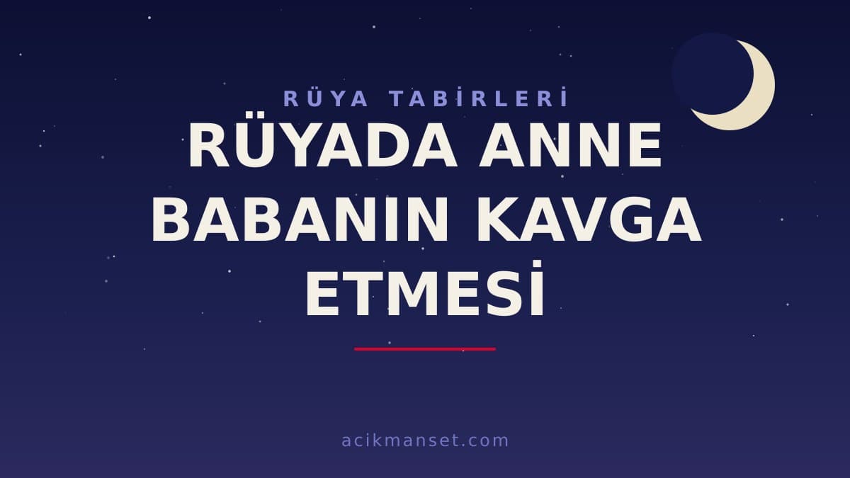 Rüyada anne babanın kavga etmesi ne anlama gelir, ne demek? Dini yorumu ve psikolojik açıklaması nedir?