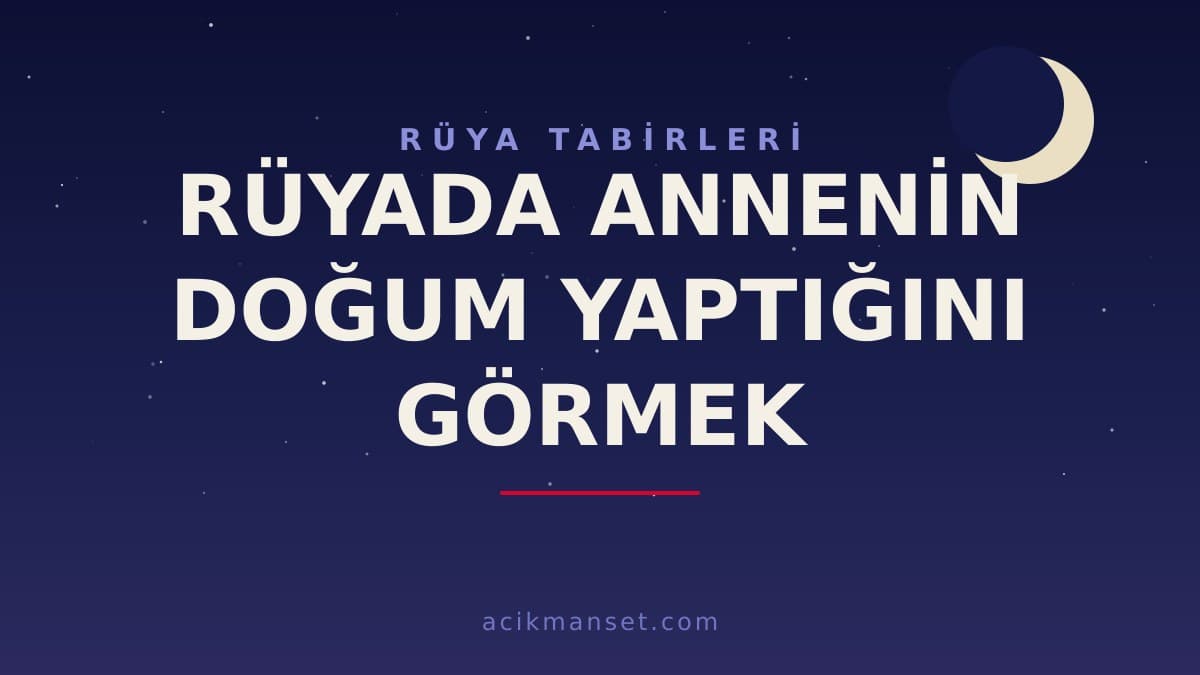Rüyada annenin doğum yaptığını görmek ne anlama gelir? Dini anlamı, hayırlı yorumu ve psikolojik açıklaması nedir?