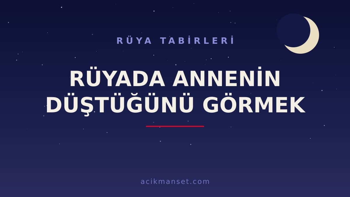 Rüyada annenin düştüğünü görmek ne anlama gelir? Dini ve psikolojik yorumu hayırlı mıdır?