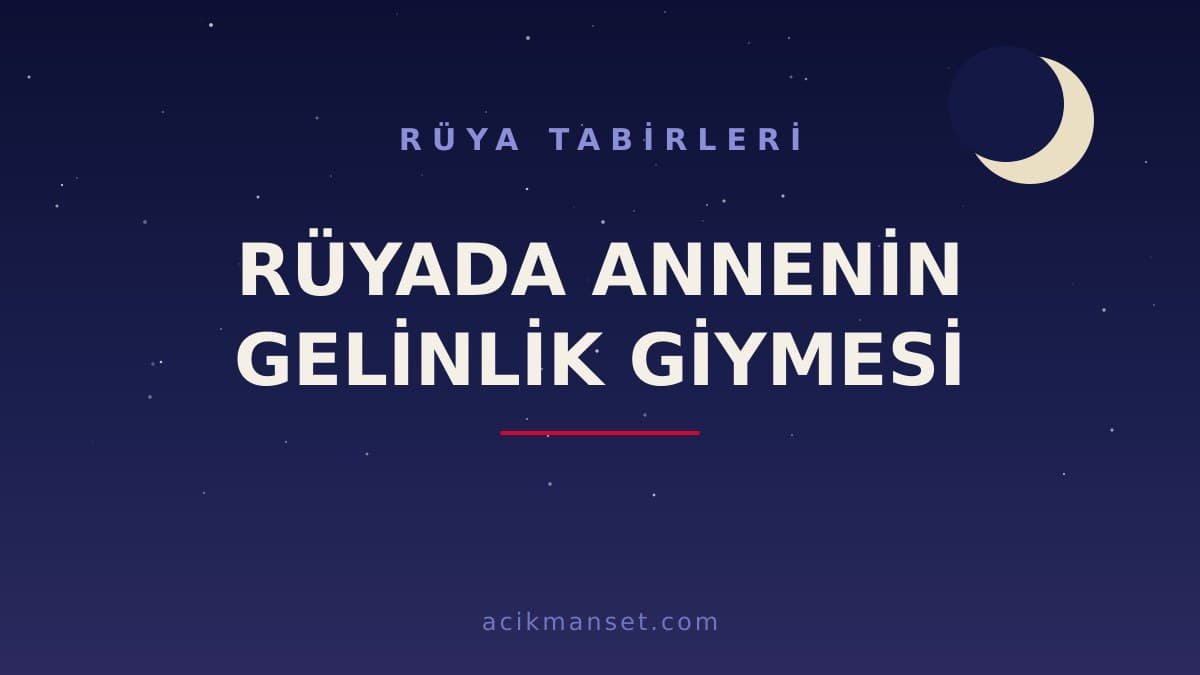 Rüyada annenin gelinlik giymesi ne anlama gelir? Dini yorumu nedir, hayırlı mıdır ve psikolojik olarak nasıl yorumlanır?