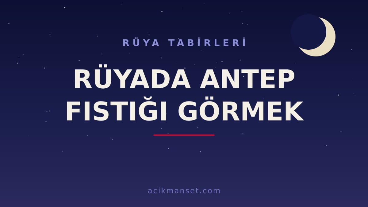 Rüyada antep fıstığı görmek ne anlama gelir? Rüyada antep fıstığı görmek ne demek, dini ve psikolojik yorumu nedir?