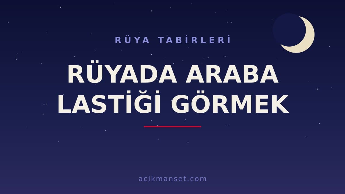 Rüyada araba lastiği görmek ne anlama gelir, ne demek? Dini anlamı, hayırlı ve psikolojik yorumu