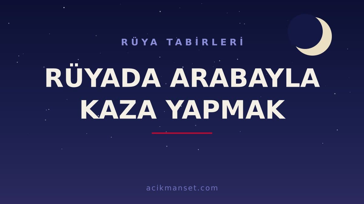 Rüyada arabayla kaza yapmak ne anlama gelir? Dini yorumu, hayırlı sayılan durumlar ve psikolojik anlamı