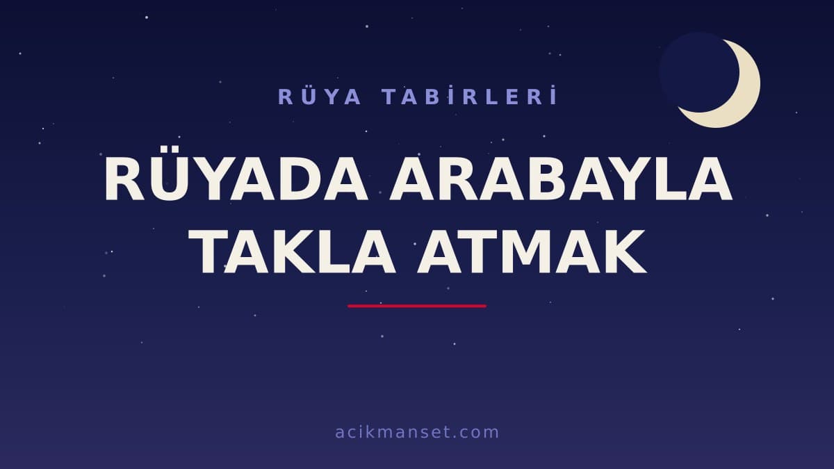 Rüyada arabayla takla atmak ne anlama gelir, ne demek? Dini ve psikolojik yorumu nedir, hayırlı mıdır?