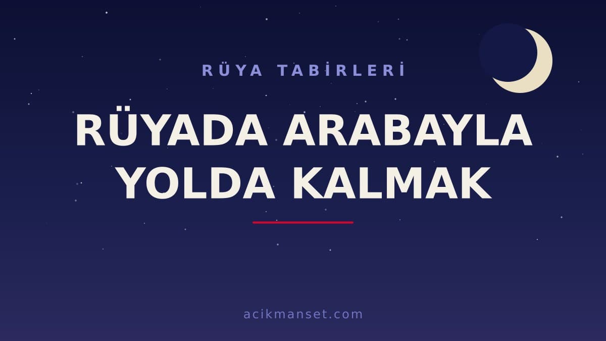 Rüyada arabayla yolda kalmak ne anlama gelir, ne demek? Dini ve psikolojik yorumu hayırlı mıdır?