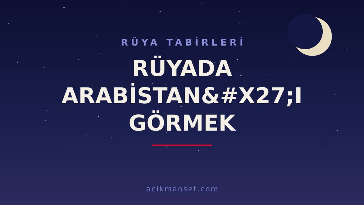 Rüyada Arabistan'ı görmek ne anlama gelir, ne demek? Dini ve psikolojik yorumu hayırlı mıdır?