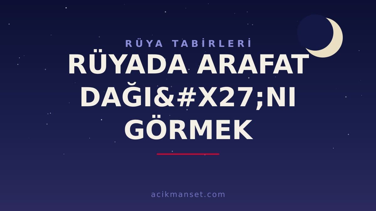 Rüyada Arafat Dağı'nı görmek ne anlama gelir, dini anlamı nedir? Rüya hayırlı mı, nasıl yorumlanır?