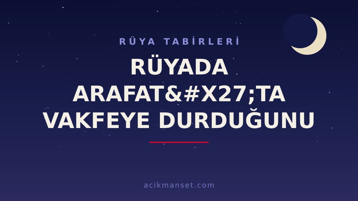 Rüyada Arafat'ta vakfeye durduğunu görmek ne anlama gelir? Dini anlamı, hayırlı yorumları ve psikolojik yorumu