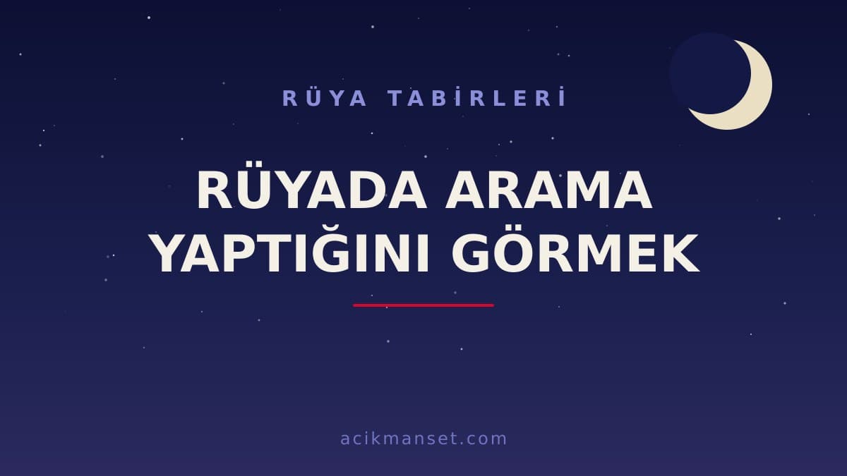 Rüyada arama yaptığını görmek ne anlama gelir? Dini yorumu, hayırlı sayılan durumlar ve psikolojik anlamı