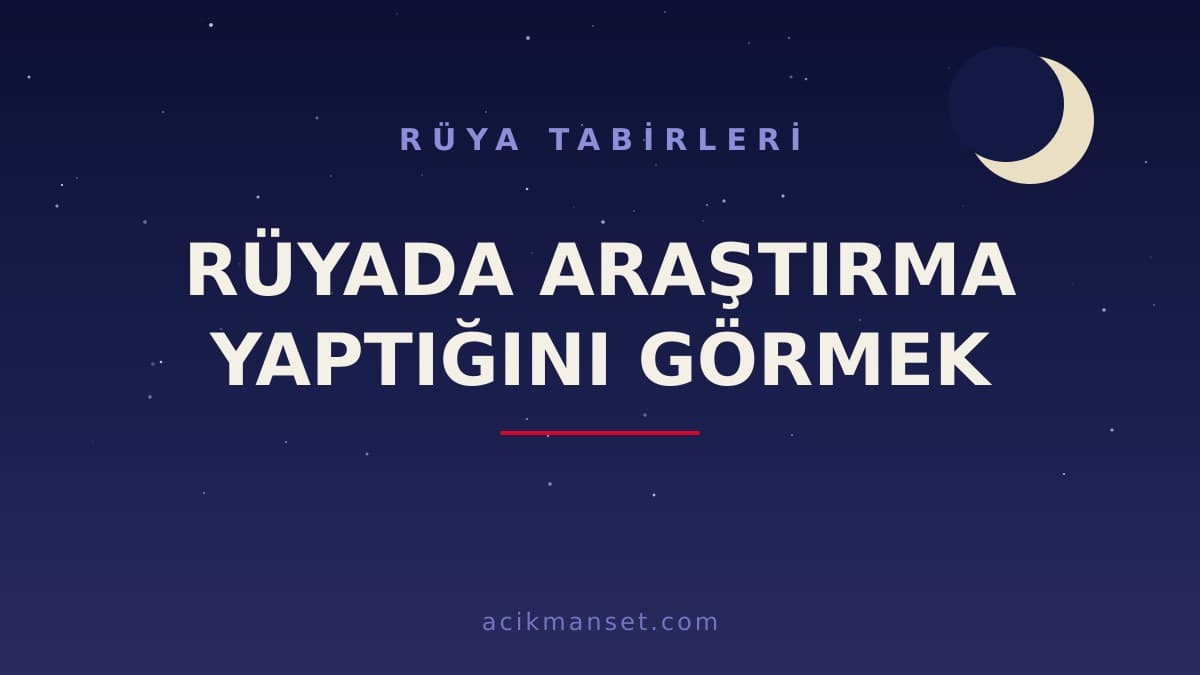 Rüyada araştırma yaptığını görmek ne anlama gelir? Rüyada araştırma yapmak ne demek, hayırlı mıdır?