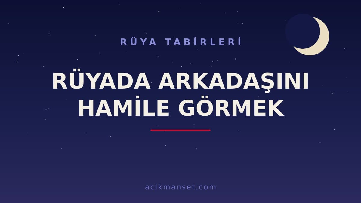 Rüyada arkadaşını hamile görmek ne anlama gelir, ne demek? Dini ve psikolojik yorumu hayırlı mıdır?
