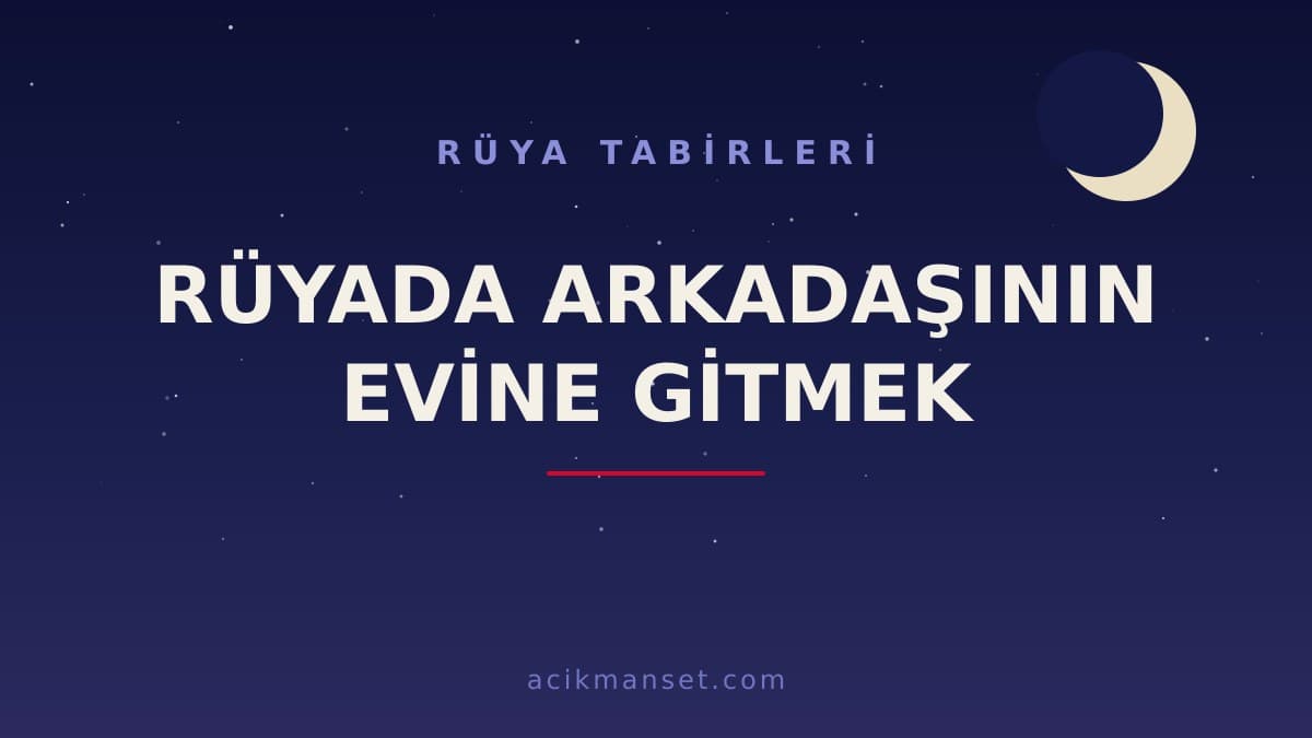 Rüyada arkadaşının evine gitmek ne anlama gelir? Rüyada arkadaşının evine gitmek ne demek, dini ve psikolojik yorumu nedir?