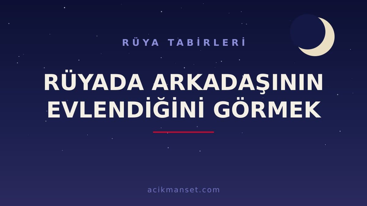 Rüyada arkadaşının evlendiğini görmek ne anlama gelir? Dini yorumu, hayırlı sayılan yönleri ve psikolojik anlamı