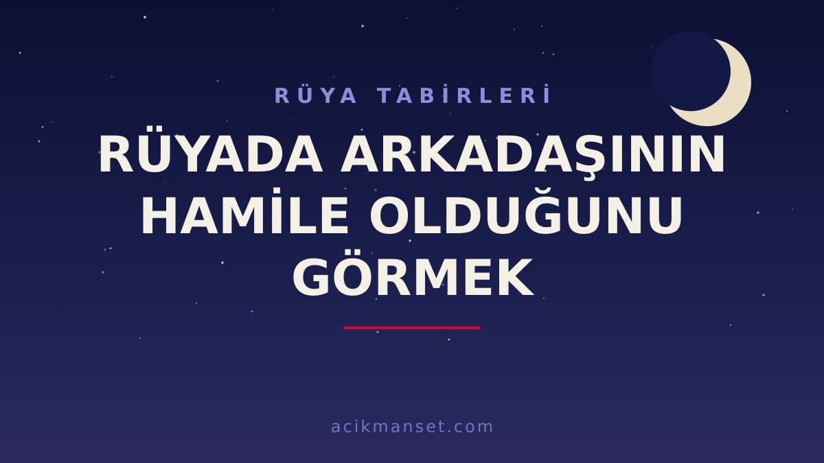 Rüyada arkadaşının hamile olduğunu görmek ne anlama gelir? Dini yorumu hayırlı mıdır, psikolojik olarak ne demek?