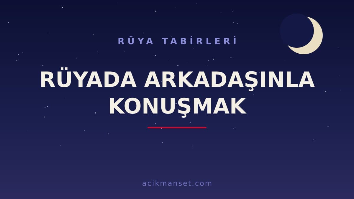 Rüyada arkadaşınla konuşmak ne anlama gelir? Dini yorumu, hayırlı sayılan yönleri ve psikolojik anlamı