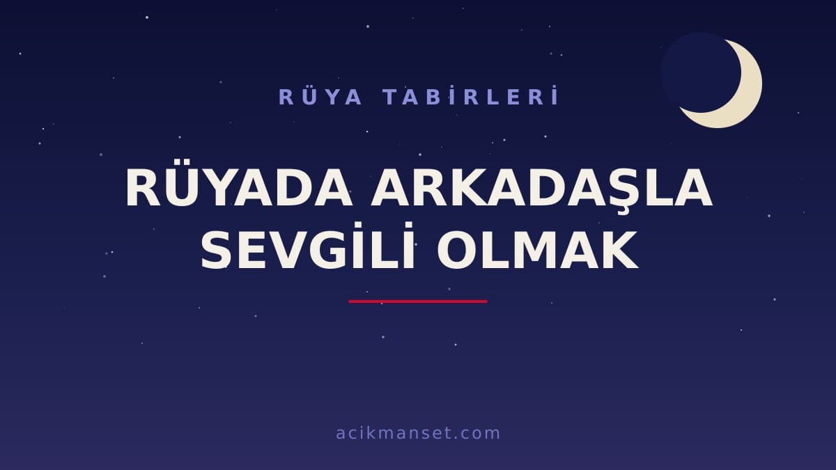 Rüyada arkadaşla sevgili olmak ne anlama gelir, ne demek? Dini ve psikolojik yorumu nedir?