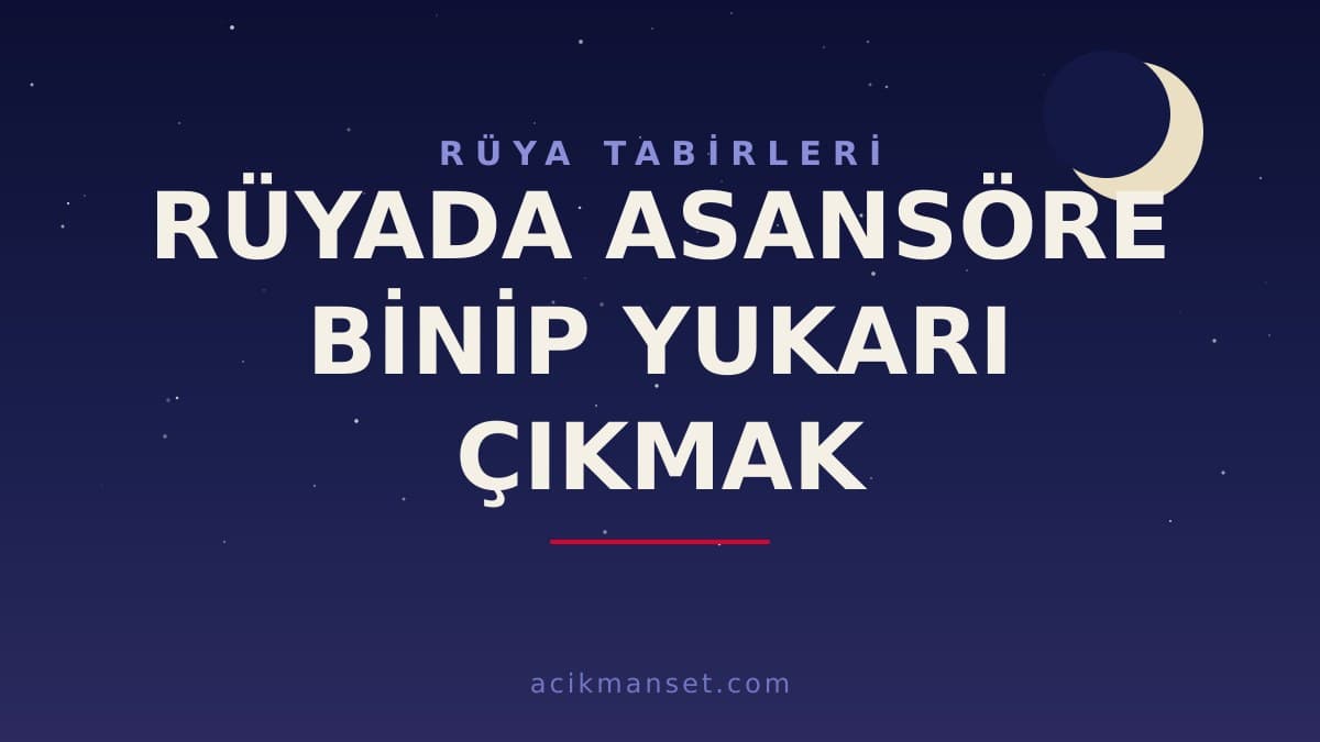 Rüyada asansöre binip yukarı çıkmak ne anlama gelir, ne demek? Dini ve psikolojik yorumu hayırlı mıdır?