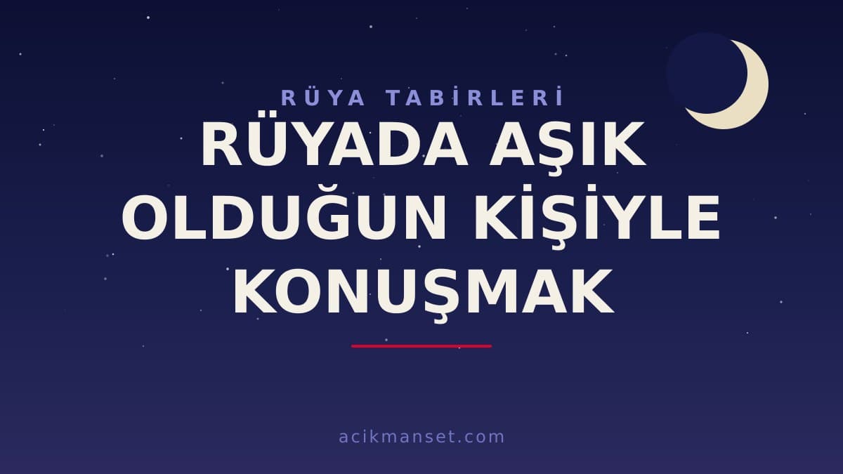 Rüyada aşık olduğun kişiyle konuşmak ne anlama gelir? Dini anlamı, hayırlı yorumları ve psikolojik açıklaması