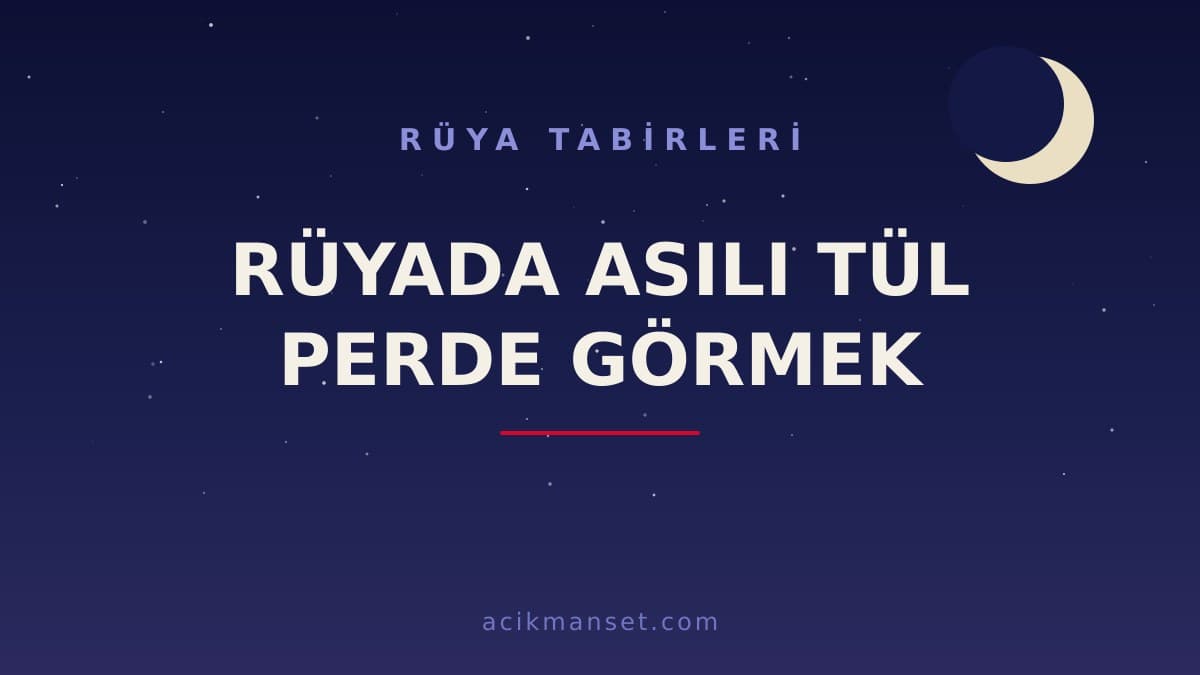Rüyada asılı tül perde görmek ne anlama gelir? Dini yorumu, hayırlı sayılan durumlar ve psikolojik anlamı
