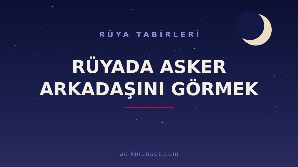 Rüyada asker arkadaşını görmek ne anlama gelir? Rüyanın dini anlamı hayırlı mıdır, psikolojik yorumu nedir?