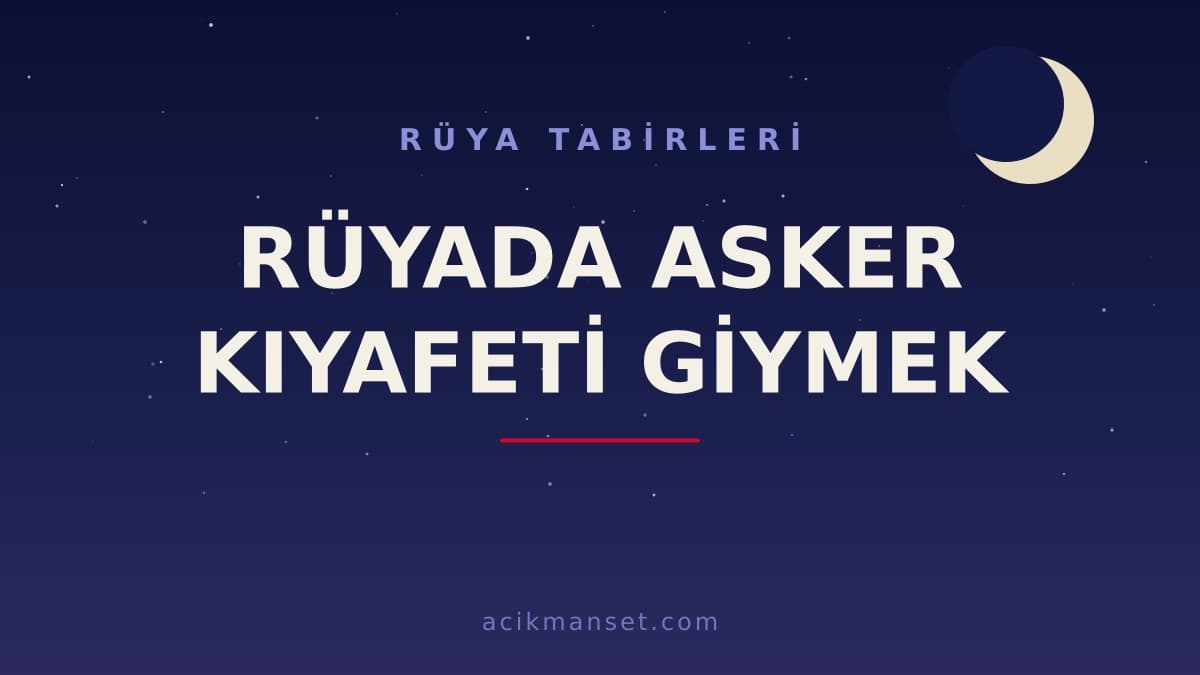 Rüyada asker kıyafeti giymek ne anlama gelir? Dini anlamı, hayırlı yorumları ve psikolojik yorumu nedir?