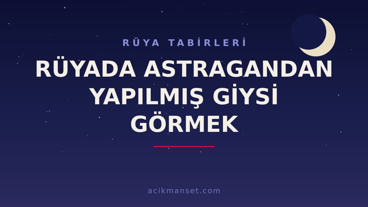 Rüyada astragandan yapılmış giysi görmek ne anlama gelir? Dini anlamı nedir, hayırlı mıdır?